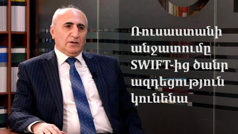Ռուսաստանի անջատումը SWIFT-ից ծանր ազդեցություն կունենա. Ատոմ Մարգարյան