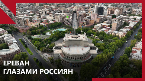 Ереван глазами россиян։ плюсы и минусы армянской столицы