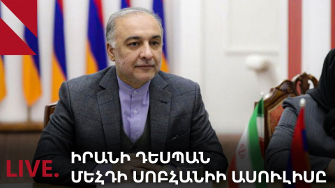 LIVE. Իրանի դեսպան Մեհդի Սոբհանիի ասուլիսը