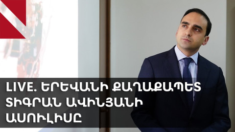 LIVE. Երևանի քաղաքապետ Տիգրանի Ավինյանի ասուլիսը